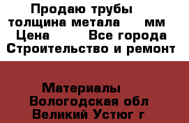 Продаю трубы 720 толщина метала 8-9 мм › Цена ­ 35 - Все города Строительство и ремонт » Материалы   . Вологодская обл.,Великий Устюг г.